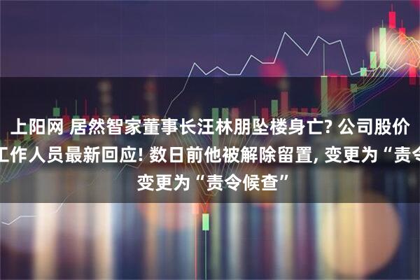 上阳网 居然智家董事长汪林朋坠楼身亡? 公司股价大跌, 工作人员最新回应! 数日前他被解除留置, 变更为“责令候查”